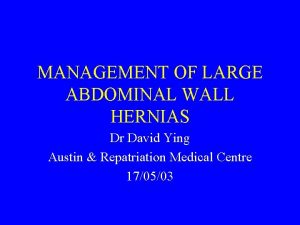 MANAGEMENT OF LARGE ABDOMINAL WALL HERNIAS Dr David