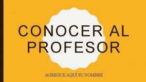 CONOCER AL PROFESOR AGREGUE AQU SU NOMBRE ESTOY