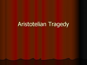 Aristotelian Tragedy Definition l Tragedy then is an