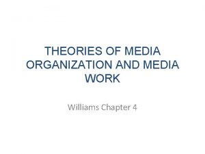 THEORIES OF MEDIA ORGANIZATION AND MEDIA WORK Williams