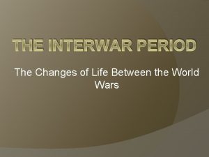 THE INTERWAR PERIOD The Changes of Life Between