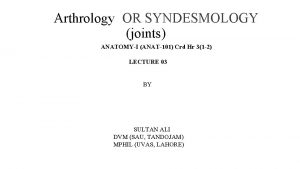 Arthrology OR SYNDESMOLOGY joints ANATOMYI ANAT101 Crd Hr