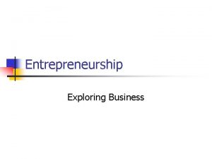 Entrepreneurship Exploring Business Entrepreneurship n What is Entrepreneurship
