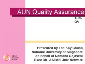 AUN Quality Assurance AUNQA Presented by Tan Kay