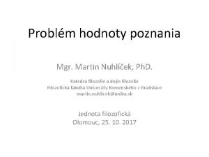 Problm hodnoty poznania Mgr Martin Nuhlek Ph D