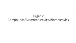 Organic CompoundsMacromoleculesBiomolecules Organic Molecules AKA MacromoleculesBiomolecules Large molecules