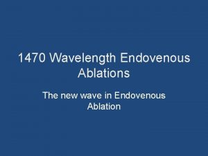 1470 Wavelength Endovenous Ablations The new wave in