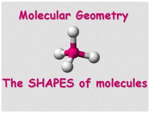 Molecular Geometry The SHAPES of molecules Why the
