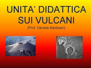 UNITA DIDATTICA SUI VULCANI Prof Daniele Baldissin Che