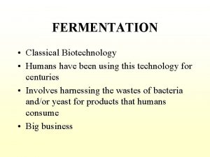 FERMENTATION Classical Biotechnology Humans have been using this