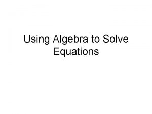 Using Algebra to Solve Equations Lets review algebraic