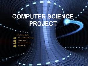 COMPUTER SCIENCE PROJECT GROUP MEMBERS Musaib Ahmed Razzaqui