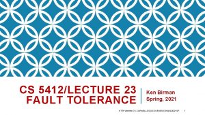 CS 5412LECTURE 23 FAULT TOLERANCE Ken Birman Spring