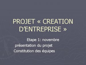 PROJET CREATION DENTREPRISE Etape 1 novembre prsentation du