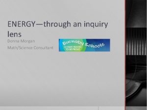 ENERGYthrough an inquiry lens Donna Morgan MathScience Consultant