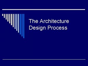 The Architecture Design Process Architecture Design o Focuses