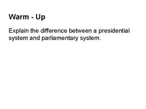 Warm Up Explain the difference between a presidential