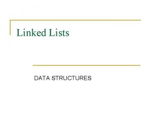 Linked Lists DATA STRUCTURES Arrays versus Linked Lists
