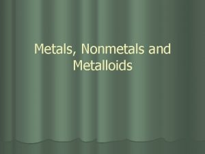 Metals Nonmetals and Metalloids Metals l l l