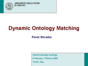 Dynamic Ontology Matching Pavel Shvaiko Open Knowledge meetings