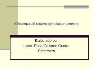 Afecciones del sistema reproductor femenino Elaborado por Licda