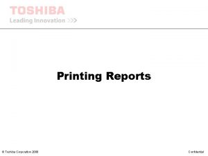 Printing Reports CONFIDENTIAL Toshiba Corporation 2008 Confidential Printing