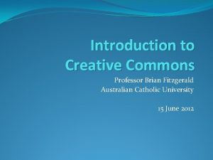 Introduction to Creative Commons Professor Brian Fitzgerald Australian