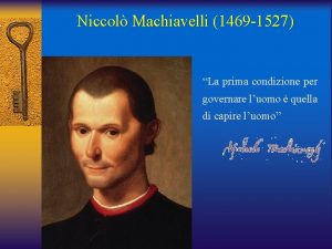 Niccol Machiavelli 1469 1527 La prima condizione per
