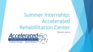 Summer Internship Accelerated Rehabilitation Center Elisabeth Mesina Introduction