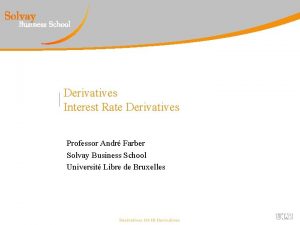 Derivatives Interest Rate Derivatives Professor Andr Farber Solvay