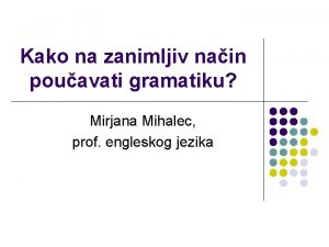 Kako na zanimljiv nain pouavati gramatiku Mirjana Mihalec
