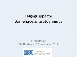 Flgegruppa for Barnehagelrarutdanninga Presentasjon FM Hordaland 22 november