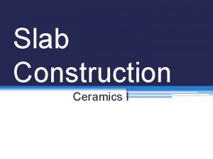 Slab Construction Ceramics I What is a Slab