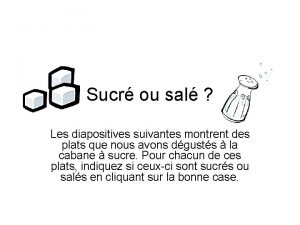 Sucr ou sal Les diapositives suivantes montrent des