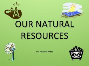 OUR NATURAL RESOURCES By Annette Miles A RENEWABLE