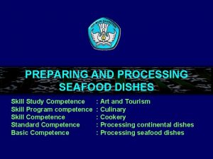 PREPARING AND PROCESSING SEAFOOD DISHES Skill Study Competence