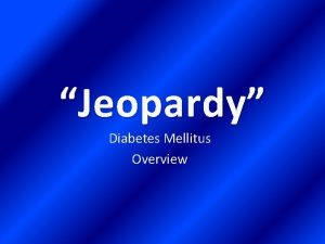 Jeopardy Diabetes Mellitus Overview OVERVIEW OF DIABETES MELLITUS