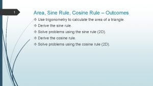 1 Area Sine Rule Cosine Rule Outcomes Use