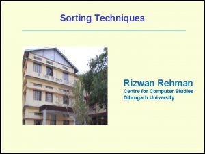 Sorting Techniques Rizwan Rehman Centre for Computer Studies