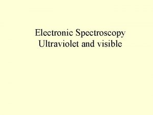 Electronic Spectroscopy Ultraviolet and visible Where in the