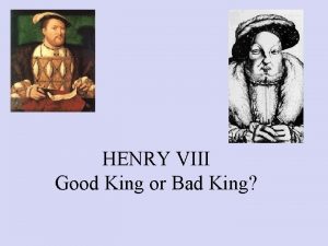 HENRY VIII Good King or Bad King Good