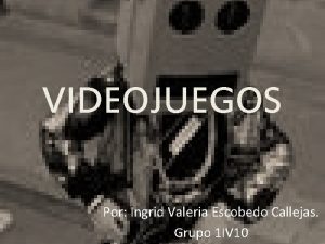 VIDEOJUEGOS Por Ingrid Valeria Escobedo Callejas Grupo 1