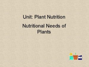 Unit Plant Nutritional Needs of Plants Plants and