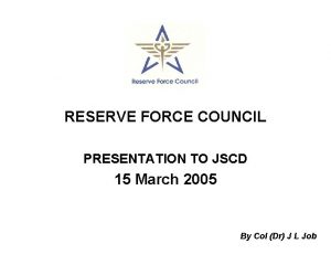 RESERVE FORCE COUNCIL PRESENTATION TO JSCD 15 March