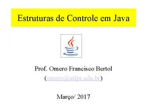 Estruturas de Controle em Java Prof Omero Francisco