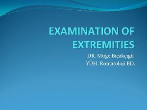 EXAMINATION OF EXTREMITIES DR Mge Bakgil YH Romatoloji