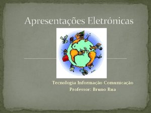 Apresentaes Eletrnicas Tecnologia Informao Comunicao Professor Bruno Rua