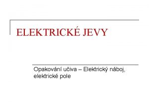 ELEKTRICK JEVY Opakovn uiva Elektrick nboj elektrick pole