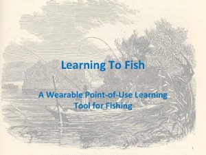 Learning To Fish A Wearable PointofUse Learning Tool