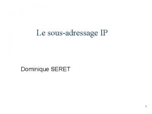 Le sousadressage IP Dominique SERET 1 Pourquoi Le